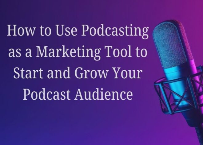 How to Use Podcasting as a Marketing Tool to Start and Grow Your Podcast Audience